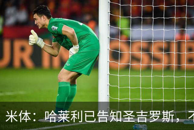 米体：哈莱利已告知圣吉罗斯，不参加任何可能危及转会国米的比赛